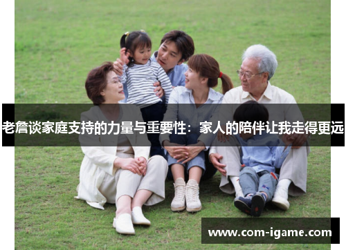 老詹谈家庭支持的力量与重要性:家人的陪伴让我走得更远 老詹谈家庭支持的力量与重要性:家人的陪伴让我走得更远