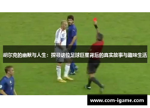 胡尔克的幽默与人生：探寻这位足球巨星背后的真实故事与趣味生活