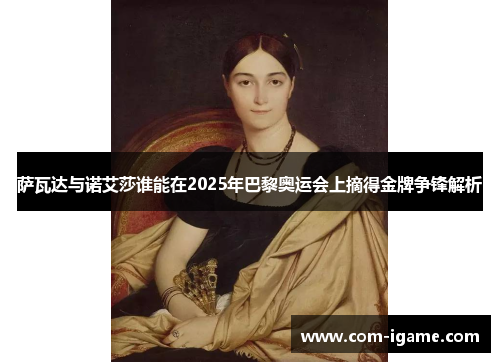 萨瓦达与诺艾莎谁能在2025年巴黎奥运会上摘得金牌争锋解析 萨瓦达与诺艾莎谁能在2025年巴黎奥运会上摘得金牌争锋解析