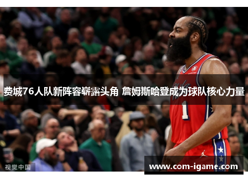 费城76人队新阵容崭露头角 詹姆斯哈登成为球队核心力量