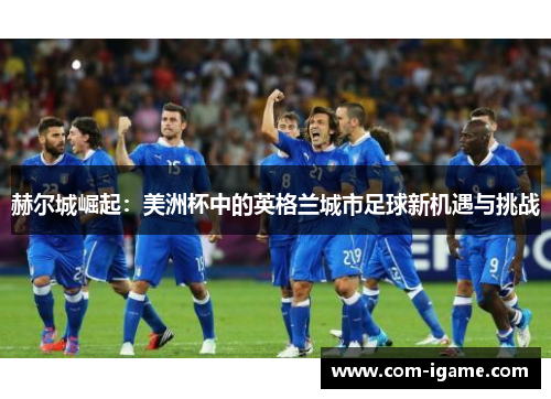 赫尔城崛起：美洲杯中的英格兰城市足球新机遇与挑战