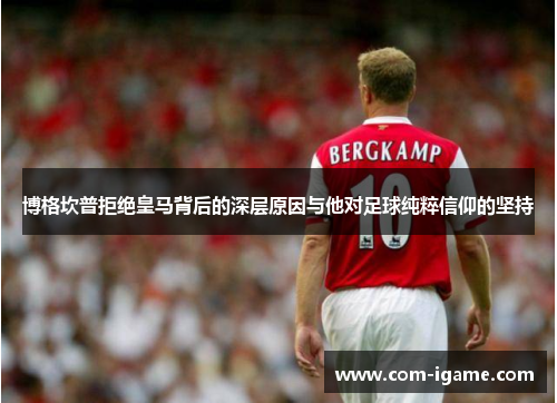 博格坎普拒绝皇马背后的深层原因与他对足球纯粹信仰的坚持