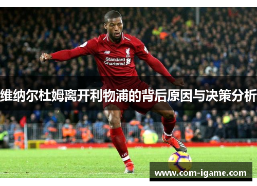 维纳尔杜姆离开利物浦的背后原因与决策分析 维纳尔杜姆离开利物浦的背后原因与决策分析
