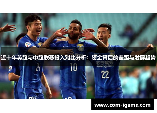 近十年英超与中超联赛投入对比分析:资金背后的差距与发展趋势 近十年英超与中超联赛投入对比分析:资金背后的差距与发展趋势
