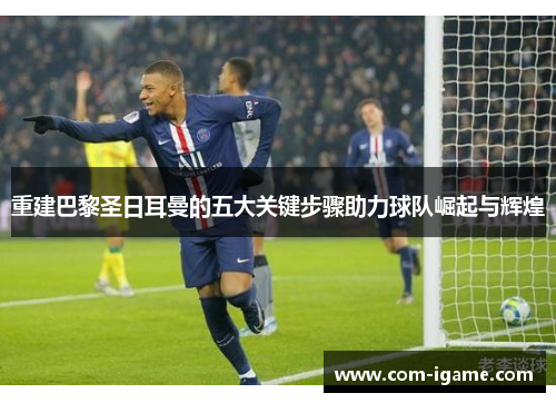 重建巴黎圣日耳曼的五大关键步骤助力球队崛起与辉煌 重建巴黎圣日耳曼的五大关键步骤助力球队崛起与辉煌