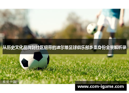 从历史文化品牌到社区纽带的波尔蒂足球俱乐部多重身份全景解析录 从历史文化品牌到社区纽带的波尔蒂足球俱乐部多重身份全景解析录