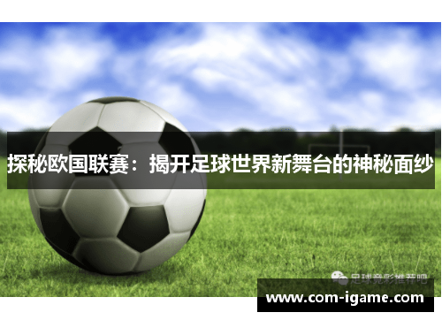 探秘欧国联赛:揭开足球世界新舞台的神秘面纱 探秘欧国联赛:揭开足球世界新舞台的神秘面纱