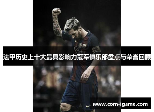 法甲历史上十大最具影响力冠军俱乐部盘点与荣誉回顾