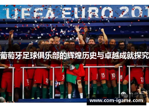 葡萄牙足球俱乐部的辉煌历史与卓越成就探究 葡萄牙足球俱乐部的辉煌历史与卓越成就探究