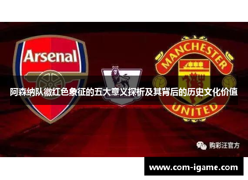 阿森纳队徽红色象征的五大意义探析及其背后的历史文化价值