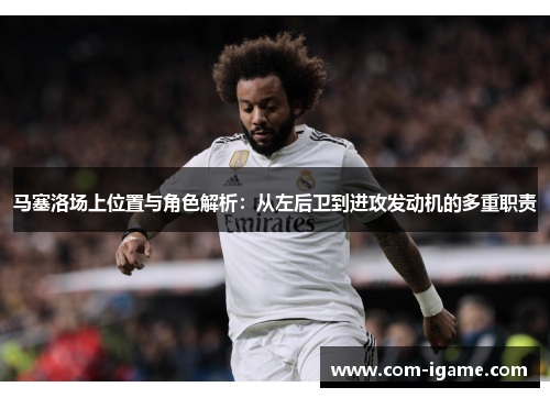马塞洛场上位置与角色解析：从左后卫到进攻发动机的多重职责