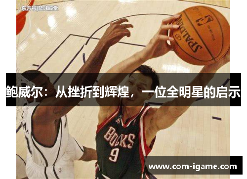 鲍威尔:从挫折到辉煌,一位全明星的启示 鲍威尔:从挫折到辉煌,一位全明星的启示