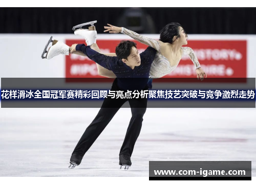 花样滑冰全国冠军赛精彩回顾与亮点分析聚焦技艺突破与竞争激烈走势