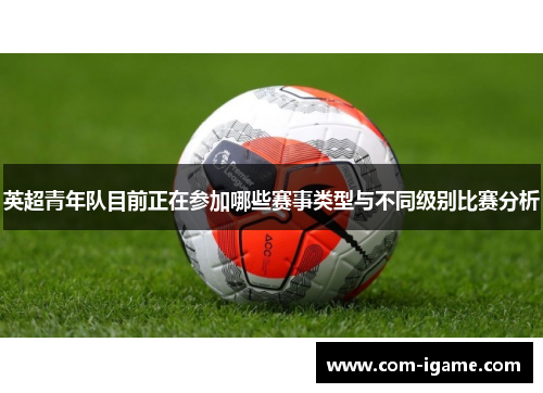 英超青年队目前正在参加哪些赛事类型与不同级别比赛分析