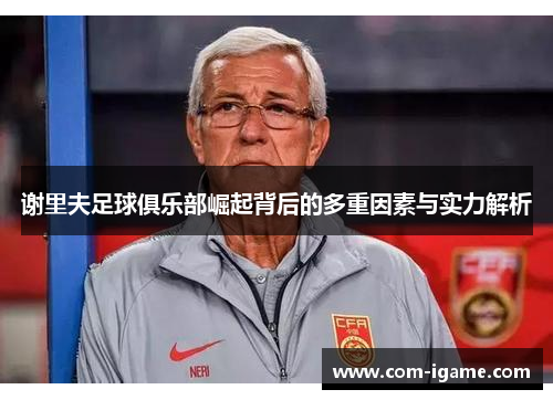 谢里夫足球俱乐部崛起背后的多重因素与实力解析