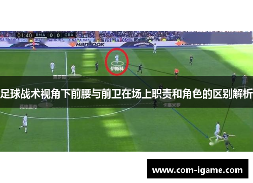 足球战术视角下前腰与前卫在场上职责和角色的区别解析