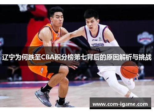 辽宁为何跌至CBA积分榜第七背后的原因解析与挑战