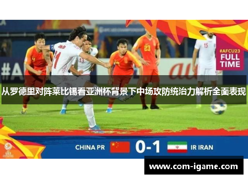 从罗德里对阵莱比锡看亚洲杯背景下中场攻防统治力解析全面表现