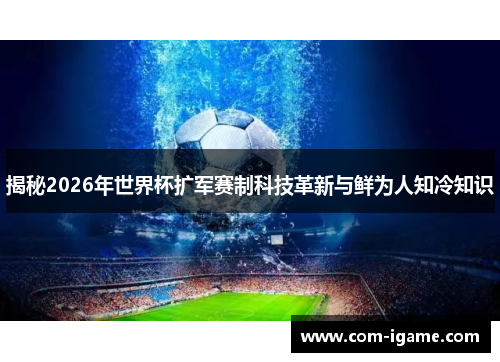 揭秘2026年世界杯扩军赛制科技革新与鲜为人知冷知识