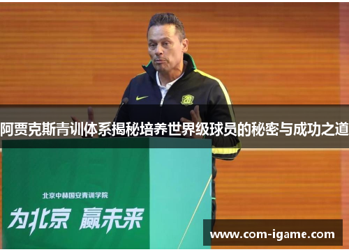 阿贾克斯青训体系揭秘培养世界级球员的秘密与成功之道