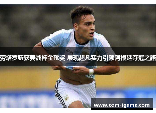 劳塔罗斩获美洲杯金靴奖 展现超凡实力引领阿根廷夺冠之路