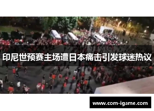 印尼世预赛主场遭日本痛击引发球迷热议