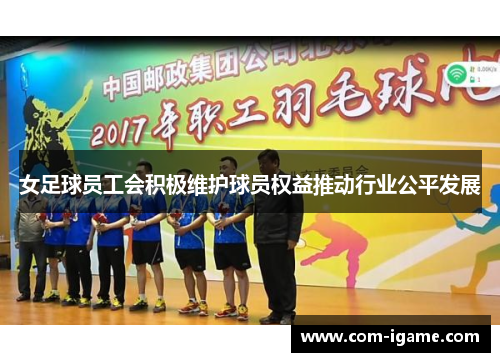 女足球员工会积极维护球员权益推动行业公平发展 女足球员工会积极维护球员权益推动行业公平发展
