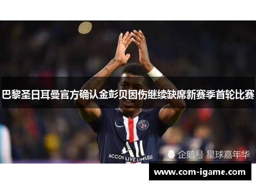 巴黎圣日耳曼官方确认金彭贝因伤继续缺席新赛季首轮比赛