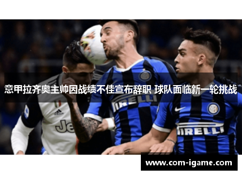 意甲拉齐奥主帅因战绩不佳宣布辞职 球队面临新一轮挑战 意甲拉齐奥主帅因战绩不佳宣布辞职 球队面临新一轮挑战