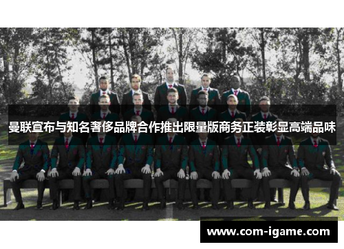 曼联宣布与知名奢侈品牌合作推出限量版商务正装彰显高端品味 曼联宣布与知名奢侈品牌合作推出限量版商务正装彰显高端品味