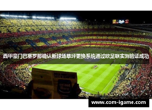 西甲豪门巴塞罗那确认新球场草坪更换系统通过欧足联实测验证成功 西甲豪门巴塞罗那确认新球场草坪更换系统通过欧足联实测验证成功