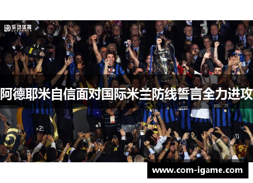 阿德耶米自信面对国际米兰防线誓言全力进攻 阿德耶米自信面对国际米兰防线誓言全力进攻
