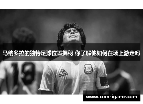 马纳多拉的独特足球位置揭秘 你了解他如何在场上游走吗
