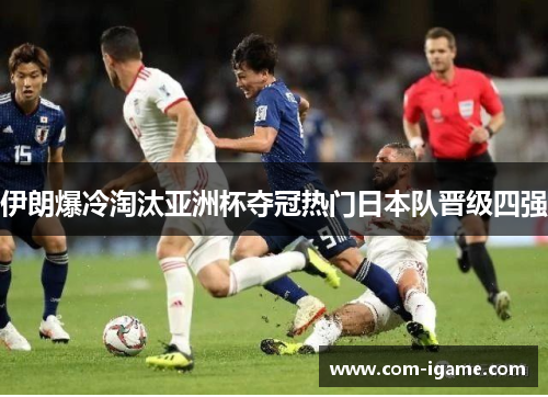 伊朗爆冷淘汰亚洲杯夺冠热门日本队晋级四强