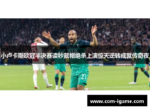 小卢卡斯欧冠半决赛读秒戴帽绝杀上演惊天逆转成就传奇夜