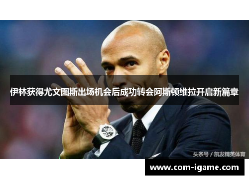 伊林获得尤文图斯出场机会后成功转会阿斯顿维拉开启新篇章 伊林获得尤文图斯出场机会后成功转会阿斯顿维拉开启新篇章